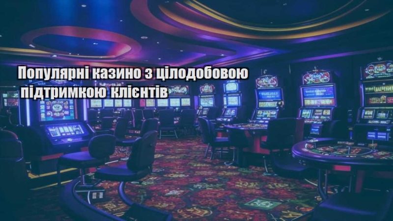 populyarni kazyno z czilodobovoyu pidtrymkoyu kliyentiv